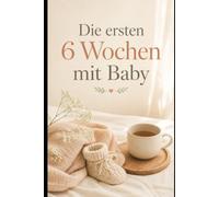 Die ersten 6 Wochen mit Baby: Wochenbett überstehen, genießen und körperlich heilen