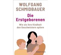Die Erstgeborenen: Wie sie ihre Kindheit den Geschwistern opfern. Entthronungstrauma und Geschwisterrivalitäten: Erfahrungsberichte und Theorien eines renommierten Familienpsychologen