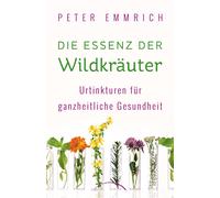 Die Essenz der Wildkrauter: Urtinkturen fur gan, Emmrich, Emmrich,.