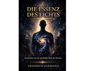Die Essenz des Lichts: Geschichten von der spirituellen Reise des Herzens