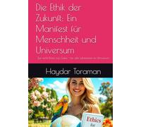 Die Ethik der Zukunft: Ein Manifest für Menschheit und Universum: Tue nicht Böses, tue Gutes - für alle Lebewesen im Universum