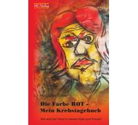Die Farbe Rot Mein Krebstagebuch: Wie wird der Feind in meiner Hülle zum Freund