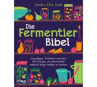 Die Fermentier-Bibel: Grundlagen, Techniken und über 100 Rezepte, um Lebensmittel natürlich länger haltbar zu machen | Für Gemüse, Obst, Sauerteig, Joghurt, Kombucha und mehr