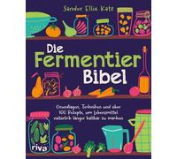 Die Fermentier-Bibel: Grundlagen, Techniken und über 100 Rezepte, um Lebensmittel natürlich länger haltbar zu machen | Für Gemüse, Obst, Sauerteig, Joghurt, Kombucha und mehr
