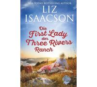 Die First Lady der Three Rivers Ranch: Christlicher Liebesroman und Kleinstadt-Saga (Three Rivers Ranch Romanze)