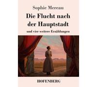 Die Flucht nach der Hauptstadt: und vier weitere Erzählungen