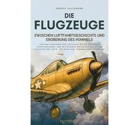 Die Flugzeuge, zwischen Luftfahrtgeschichte und Eroberung des Himmels: Von den Pionieren der Luftfahrt bis zu modernen Jagdflugzeugen, von mythischen ... der Lüfte, ein Buch zum Träumen vom Höhenflug
