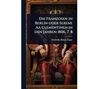 Die Franzosen in Berlin oder Serene Aa Clementinen in den Jahren 1806. 7. 8
