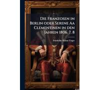 Die Franzosen in Berlin oder Serene Aa Clementinen in den Jahren 1806. 7. 8