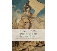 Die Freiheit ist weiblich: Schriften zu Romanti, Fuller, Fuller,.