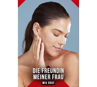 Die Freundin meiner Frau: Erotische Kurzgeschichten für Sie und Ihn: Sammelband expliziter, unzensierter Lust, ab 18