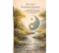 Die Fünf Elemente verstehen: Ein verständlicher Weg durch die Lehre von Yin und Yang, den fünf Elementen und den Meridianen