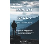 Die Furcht des HERRN - Der Schatz Gottes: Ein biblisches Grundlagenwerk über Gottesfurcht, Heiligung und wahre Lebensweisheit