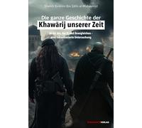 Die ganze Geschichte der Khawarij unserer Zeit: Al-Qaida, der IS und ihresgleichen - eine faktenbasierte Untersuchung