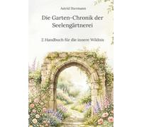 Die Garten-Chronik der Seelengärtnerei: 2. Handbuch für die innere Wildnis