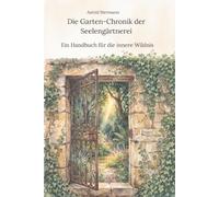 Die Garten-Chronik der Seelengärtnerei: Ein Handbuch für die innere Wildnis