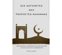 Die Gefährten des Propheten Muhammad: Inspirierende Lebensgeschichten der Sahaba, die die Geschichte veränderten