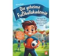Die geheime Fußballakademie: Ein Junge, der Traum Fußballprofi zu werden und das Abenteuer seines Lebens - Ein Buch für Kinder über Teamwork, ... für Jungs & Mädchen | Geschenke Kinder)