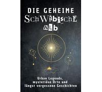 Die geheime Schwäbische Alb: Urban Legends, mysteriöse Orte und längst vergessene Geschichten. Geschenk für Fans von Grusel und Mystery, Halloween, True Crime, Reise
