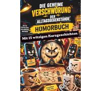 Die geheime Verschwörung der Alltagsgegenstände: Humorbuch mit lustigen Alltagsgeschichten über Alltagschaos, Stress, Missgeschicke und Überforderung - das ideale Geschenk für alle, die gerne lachen!