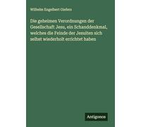 Die geheimen Verordnungen der Gesellschaft Jesu, ein Schanddenkmal, welches die Feinde der Jesuiten sich selbst wiederholt errichtet haben