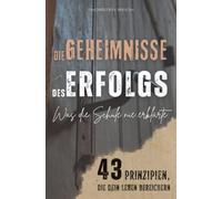 DIE GEHEIMNISSE DES ERFOLGS: Was die Schule nie erklärte - 43 Prinzipien, die dein Leben bereichern