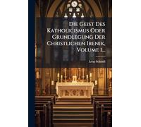 Die Geist Des Katholicismus Oder Grundlegung Der Christlichen Irenik, Volume 1...