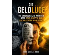 Die Geldlüge: Die unterschätzte Wahrheit über Geld, Nutzen und nachhaltigen Wohlstand