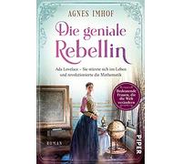 Die geniale Rebellin: Ada Lovelace - Sie stürzte sich ins Leben und revolutionierte die Mathematik | Historischer Roman