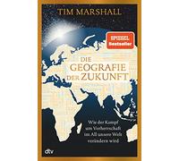 Die Geografie der Zukunft: Wie der Kampf um Vorherrschaft im All unsere Welt verändern wird | »Marshall erklärt meisterhaft, was man wissen muss und warum.« Peter Frankopan