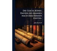 Die Gesch. König Davids des Mannes nach dem Herzen Gottes.