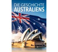 Die Geschichte Australiens: Die historische Entwicklung eines Landes zwischen Kolonialismus, Vielfalt und Zukunft