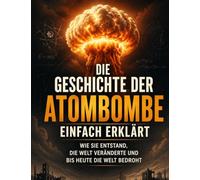 Die Geschichte der Atombombe einfach erklärt: Wie sie entstand, die Welt veränderte und bis heute die Welt bedroht