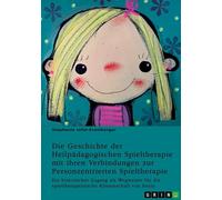 Die Geschichte der Heilpädagogischen Spieltherapie mit ihren Verbindungen zur Personzentrierten Spieltherapie: Ein historischer Zugang als Wegweiser für die spieltherapeutische Könnerschaft von heute