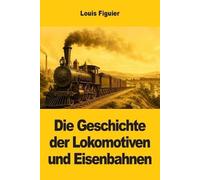 Die Geschichte der Lokomotiven und Eisenbahnen