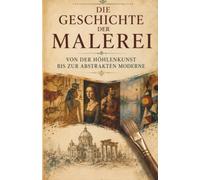 Die Geschichte der Malerei von der Höhlenkunst bis zur abstrakten Moderne: Höhlenmalerei ägyptische Grabkunst Renaissance Meister Barock ... (Die Entstehung der modernen Welt)