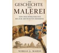 Die Geschichte der Malerei von der Höhlenkunst bis zur abstrakten Moderne: Höhlenmalerei ägyptische Grabkunst Renaissance Meister Barock ... (Die Geburt der modernen Welt)