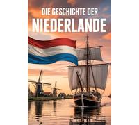 Die Geschichte der Niederlande: Von den ersten Siedlungen bis zur modernen Nation im Herzen Europas