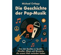 Die Geschichte der Popmusik: Von den Beatles bis Spotify - Künstler, Alben und Momente, die unsere Welt verändert haben