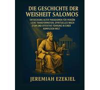 DIE GESCHICHTE DER WEISHEIT SALOMOS: ENTDECKUNG ALTER PARADIGMEN FÜR PERSÖNLICHE TRANSFORMATION, SPIRITUELLES WACHSTUM UND EFFEKTIVE FÜHRUNG IN EINER KOMPLEXEN WELT