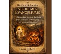 DIE GESCHICHTE DES NIKODEMUS-EVANGELIUMS:: Die unerzählte Geschichte des Abstiegs hinter den Schleier der Kreuzigung und die Schatten der Passion