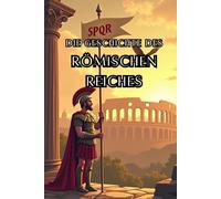 Die Geschichte des Römischen Reiches: Weltgeschichte entdecken: Von mythischen Ursprüngen über Senat und Cäsaren, Weltmacht und Völkerwanderung bis ... (Geschichte - Eine Reise durch die Epochen)