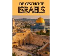 Die Geschichte Israels: Weltgeschichte entdecken: Von den Ursprüngen des Judentums und den Königreichen Israels über Exil, Zionismus und ... (Geschichte - Eine Reise durch die Epochen)