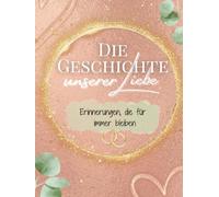 Die Geschichte unserer Liebe - Erinnerungen, die für immer bleiben: Ein besonderes, einzigartiges Erinnerungsalbum für das Brautpaar - modern, ... bis in die Ehejahre und gemeinsame Zukunft