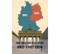 Die Geschichte von BRD und DDR: Eine Reise durch die Epochen - die historischen und politischen Umstände der Teilung Deutschlands erklärt (Geschichte - Eine Reise durch die Epochen)