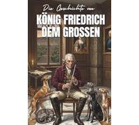 Die Geschichte von KÖNIG FRIEDRICH DEM GROSSEN: Ein inspirierendes Vorlesebuch zur Gute-Nacht