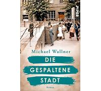Die gespaltene Stadt: Roman | Über den Bau der Berliner Mauer und die Menschen, deren Leben sie für immer verändert | Historischer Roman