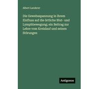 Die Gewebsspannung in ihrem Einfluss auf die örtliche Blut- und Lymphbewegung; ein Beitrag zur Lehre vom Kreislauf und seinen Störungen