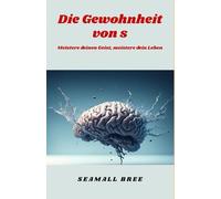 Die Gewohnheit von s: Meistere deinen Geist, meistere dein Leben