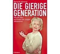 Die gierige Generation: Wie die Alten auf Kosten der Jungen abkassieren